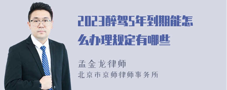 2023醉驾5年到期能怎么办理规定有哪些