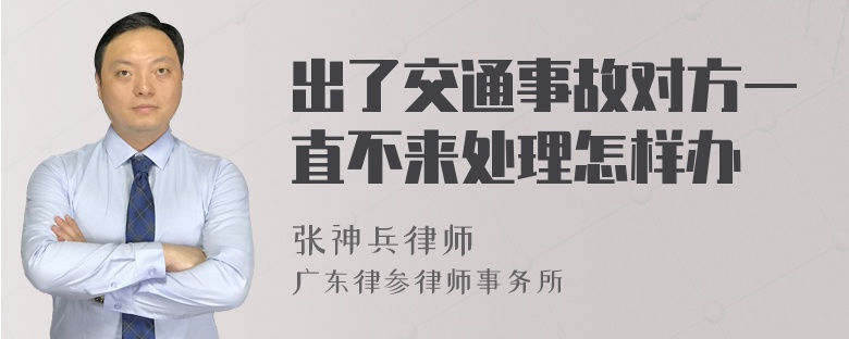 出了交通事故对方一直不来处理怎样办