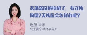 表弟盗窃被拘留了，看守所拘留7天以后会怎样办呢？