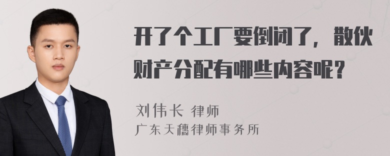 开了个工厂要倒闭了，散伙财产分配有哪些内容呢？