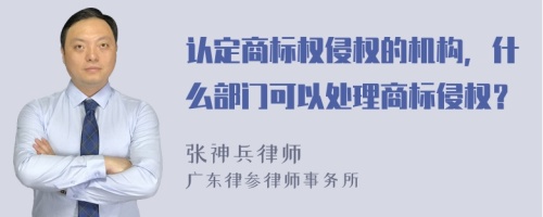 认定商标权侵权的机构，什么部门可以处理商标侵权？