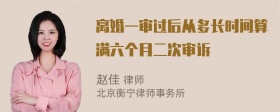 离婚一审过后从多长时间算满六个月二次审诉