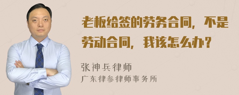 老板给签的劳务合同，不是劳动合同，我该怎么办？