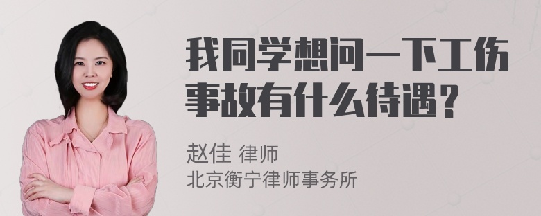 我同学想问一下工伤事故有什么待遇？