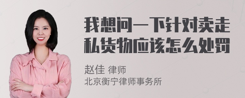 我想问一下针对卖走私货物应该怎么处罚