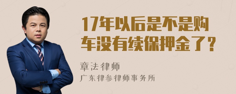 17年以后是不是购车没有续保押金了？