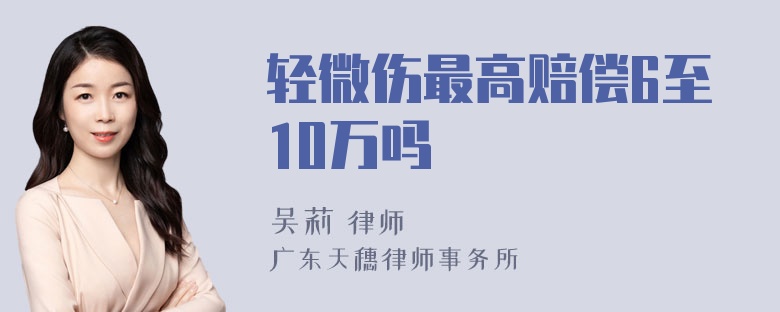 轻微伤最高赔偿6至10万吗