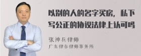 以别的人的名字买房，私下写公正的协议法律上认可吗