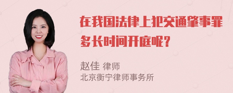 在我国法律上犯交通肇事罪多长时间开庭呢？