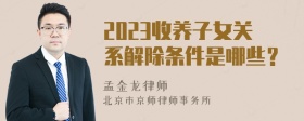 2023收养子女关系解除条件是哪些？