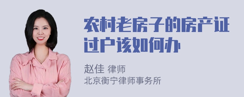 农村老房子的房产证过户该如何办