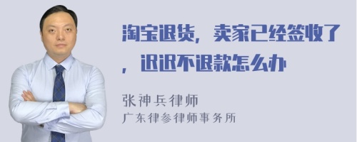 淘宝退货，卖家已经签收了，迟迟不退款怎么办