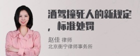 酒驾撞死人的新规定，标准处罚