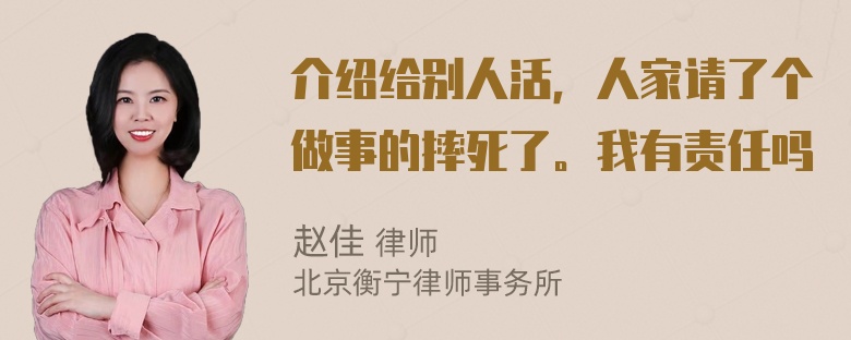 介绍给别人活，人家请了个做事的摔死了。我有责任吗