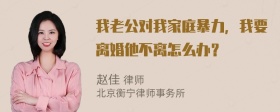 我老公对我家庭暴力，我要离婚他不离怎么办？