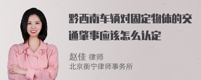 黔西南车辆对固定物体的交通肇事应该怎么认定