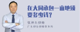 在大同承包一亩地须要多少钱？