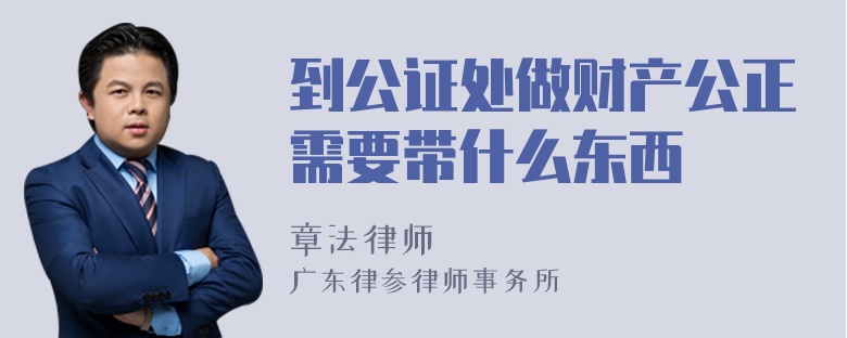 到公证处做财产公正需要带什么东西