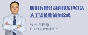 股份有限公司的股东担任法人工资能税前扣除吗