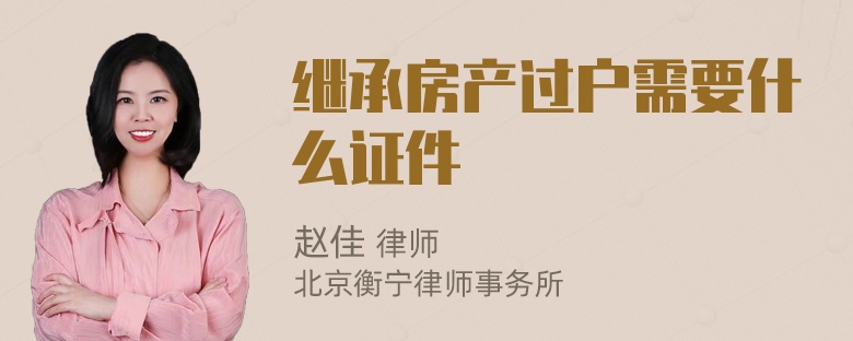 继承房产过户需要什么证件