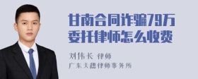 甘南合同诈骗79万委托律师怎么收费