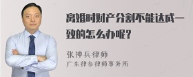 离婚时财产分割不能达成一致的怎么办呢？