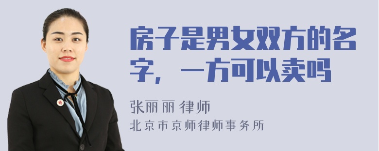 房子是男女双方的名字，一方可以卖吗