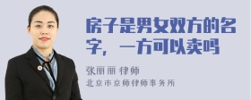 房子是男女双方的名字，一方可以卖吗