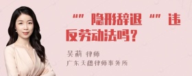 “”隐形辞退“”违反劳动法吗？