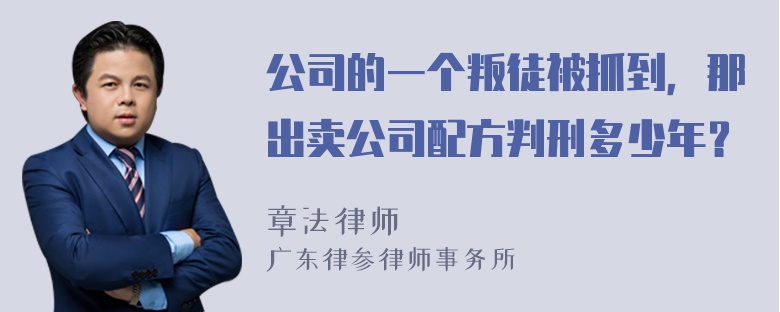 公司的一个叛徒被抓到，那出卖公司配方判刑多少年？