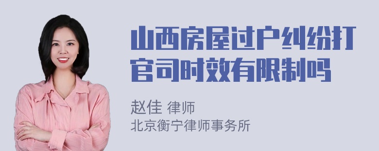 山西房屋过户纠纷打官司时效有限制吗