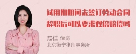 试用期期间未签订劳动合同辞职后可以要求双倍赔偿吗