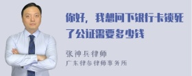 你好，我想问下银行卡锁死了公证需要多少钱