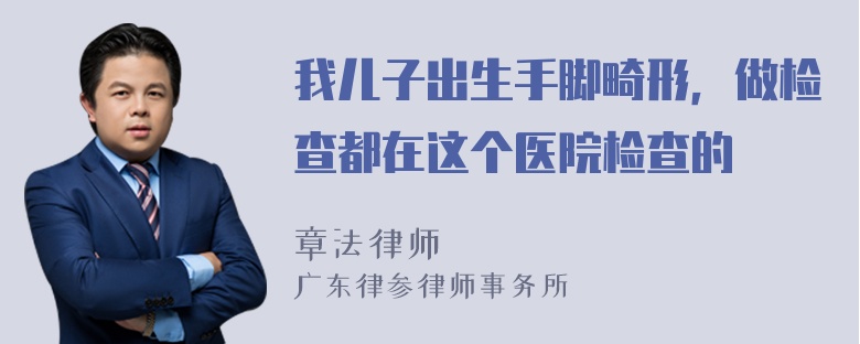 我儿子出生手脚畸形，做检查都在这个医院检查的