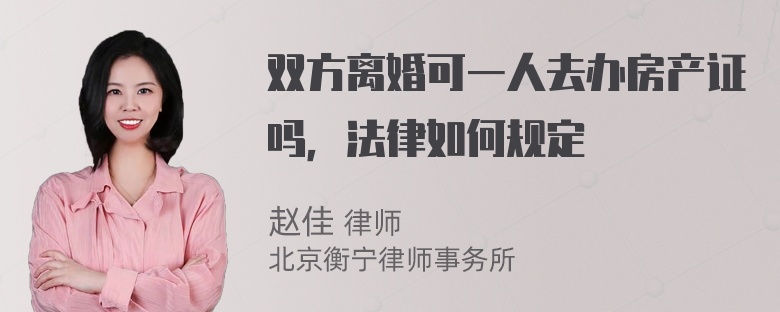 双方离婚可一人去办房产证吗，法律如何规定