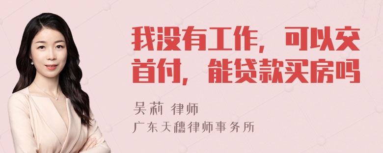 我没有工作，可以交首付，能贷款买房吗