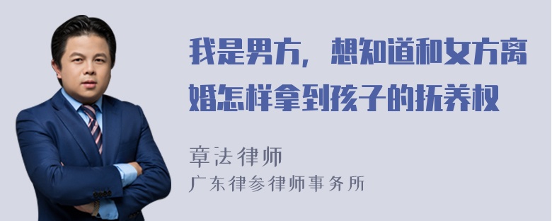 我是男方，想知道和女方离婚怎样拿到孩子的抚养权