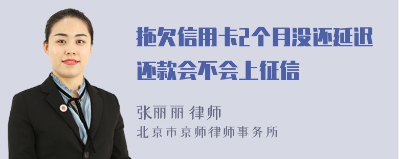 拖欠信用卡2个月没还延迟还款会不会上征信