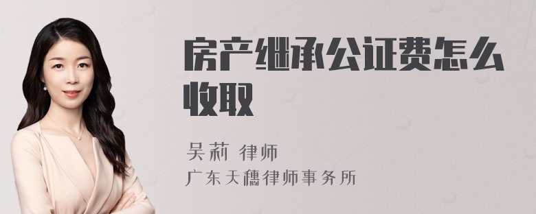 房产继承公证费怎么收取