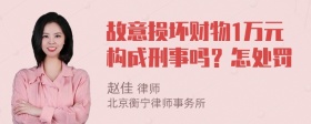 故意损坏财物1万元构成刑事吗？怎处罚