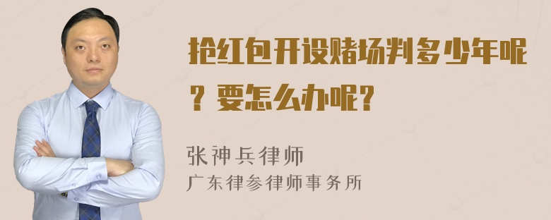 抢红包开设赌场判多少年呢？要怎么办呢？