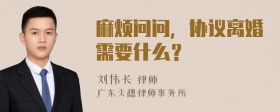 麻烦问问，协议离婚需要什么？