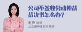 公司不签收劳动仲裁裁决书怎么办？