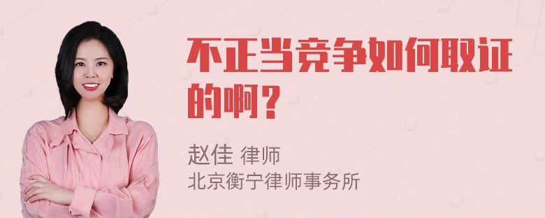 不正当竞争如何取证的啊？