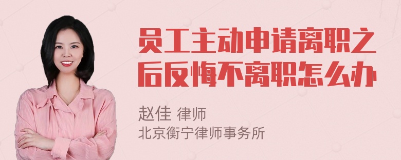 员工主动申请离职之后反悔不离职怎么办