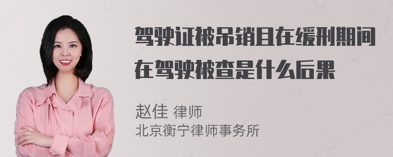 驾驶证被吊销且在缓刑期间在驾驶被查是什么后果