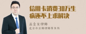 信用卡消费30万生病还不上求解决