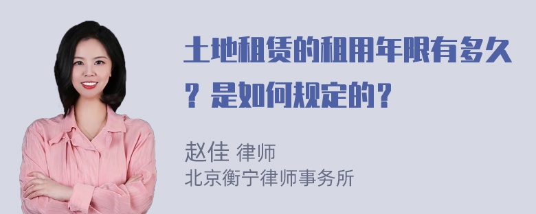 土地租赁的租用年限有多久？是如何规定的？