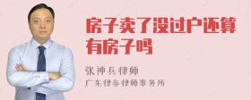 房子卖了没过户还算有房子吗