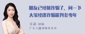 朋友已经被诈骗了，问一下大家经济诈骗能判多少年